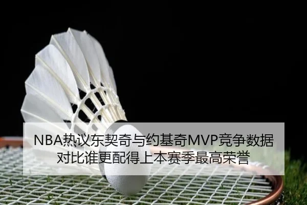 NBA热议东契奇与约基奇MVP竞争数据对比谁更配得上本赛季最高荣誉