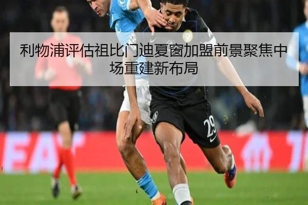 利物浦评估祖比门迪夏窗加盟前景聚焦中场重建新布局