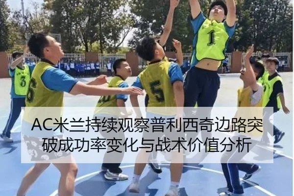 AC米兰持续观察普利西奇边路突破成功率变化与战术价值分析