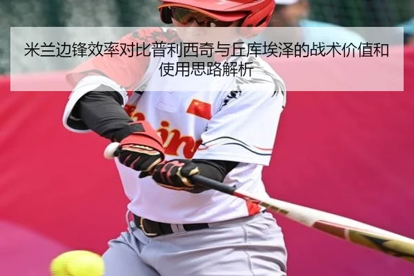米兰边锋效率对比普利西奇与丘库埃泽的战术价值和使用思路解析